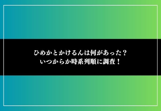 ひめか かけるん 何があった