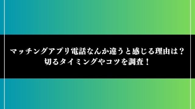 マッチングアプリ 電話 なんか違う