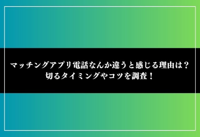 マッチングアプリ 電話 なんか違う