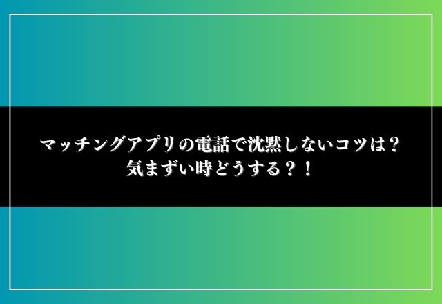 マッチングアプリ 電話 沈黙