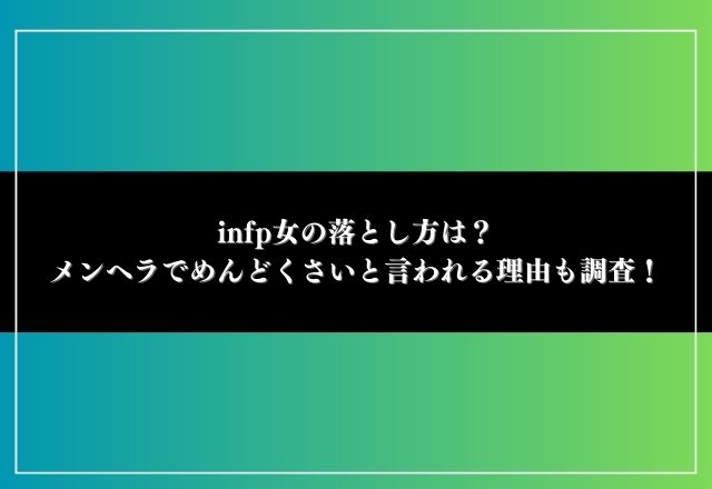 infp女の落とし方は？メンヘラでめんどくさいと言われる理由も調査！