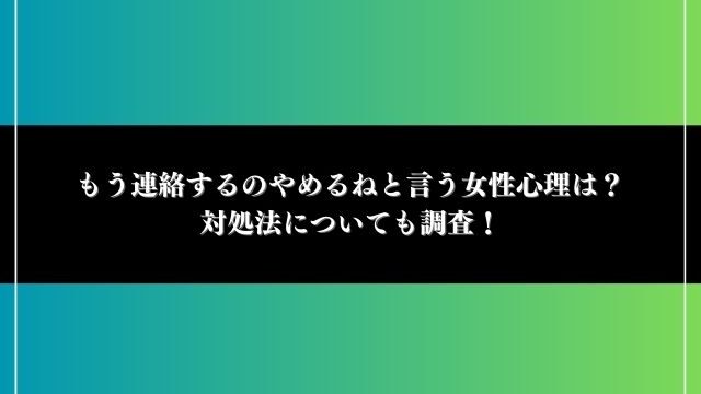 もう連絡するのやめるねと言う女性心理は？対処法についても調査！