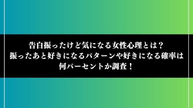 告白振ったけど気になる女性心理とは？振ったあと好きになるパターンや好きになる確率は何パーセントか調査！