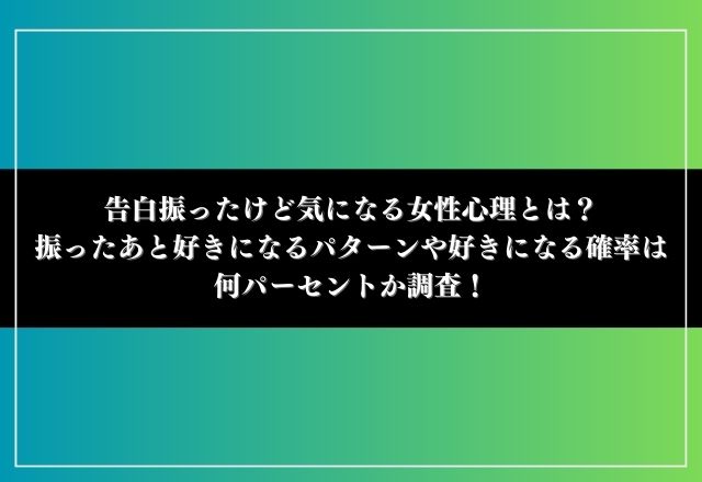 告白振ったけど気になる女性心理とは？振ったあと好きになるパターンや好きになる確率は何パーセントか調査！