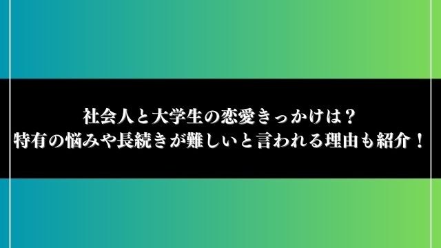 社会人と大学生の恋愛きっかけは？特有の悩みや長続きが難しいと言われる理由も紹介！